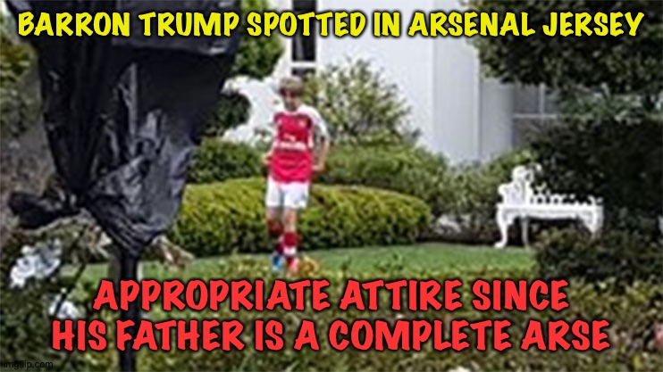 "I'm Arsenal, Dad's just Arse" | BARRON TRUMP SPOTTED IN ARSENAL JERSEY; APPROPRIATE ATTIRE SINCE HIS FATHER IS A COMPLETE ARSE | image tagged in barron trump,arsenal fc | made w/ Imgflip meme maker