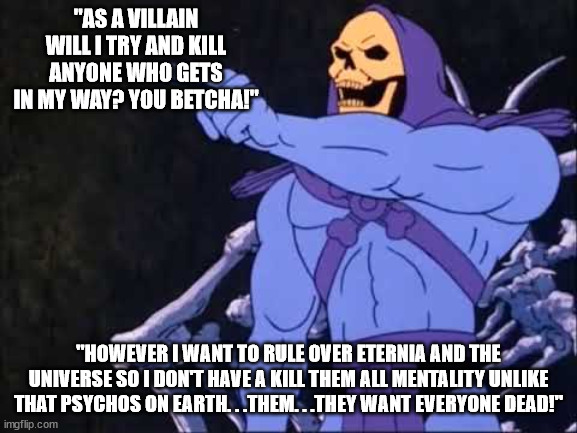 Skeletor | "AS A VILLAIN WILL I TRY AND KILL ANYONE WHO GETS IN MY WAY? YOU BETCHA!" "HOWEVER I WANT TO RULE OVER ETERNIA AND THE UNIVERSE SO I DON'T H | image tagged in skeletor | made w/ Imgflip meme maker