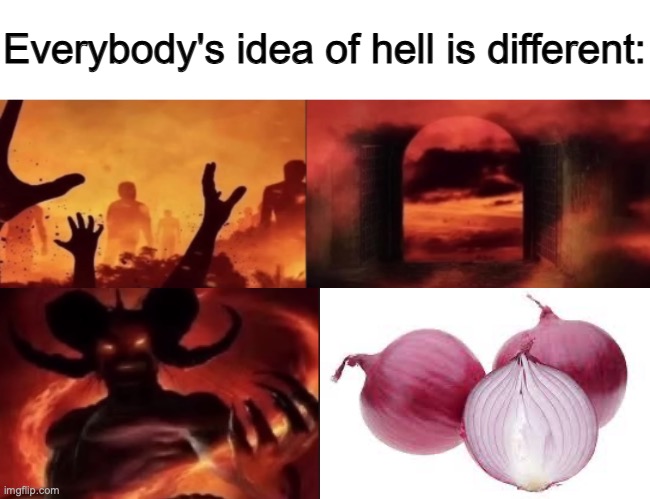Onions are nasty imo | image tagged in everybodys idea of hell is different | made w/ Imgflip meme maker