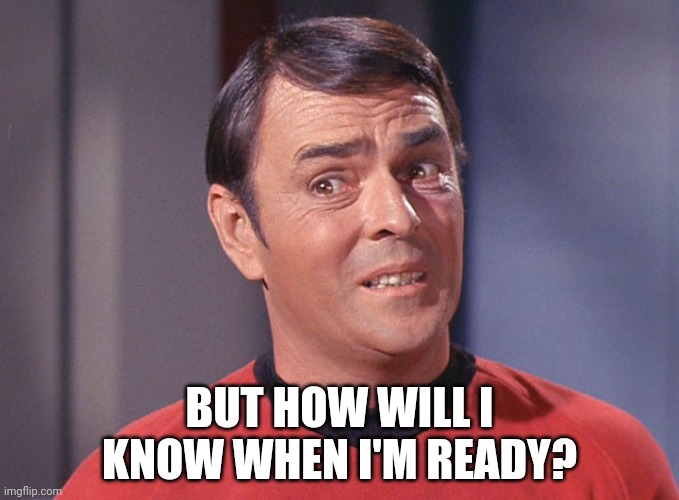 Unsure Scotty | BUT HOW WILL I KNOW WHEN I'M READY? | image tagged in unsure scotty | made w/ Imgflip meme maker