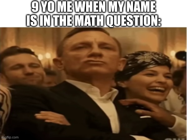 fr though | 9 YO ME WHEN MY NAME IS IN THE MATH QUESTION: | image tagged in memes,funny,fun,school,relatable,blank white template | made w/ Imgflip meme maker