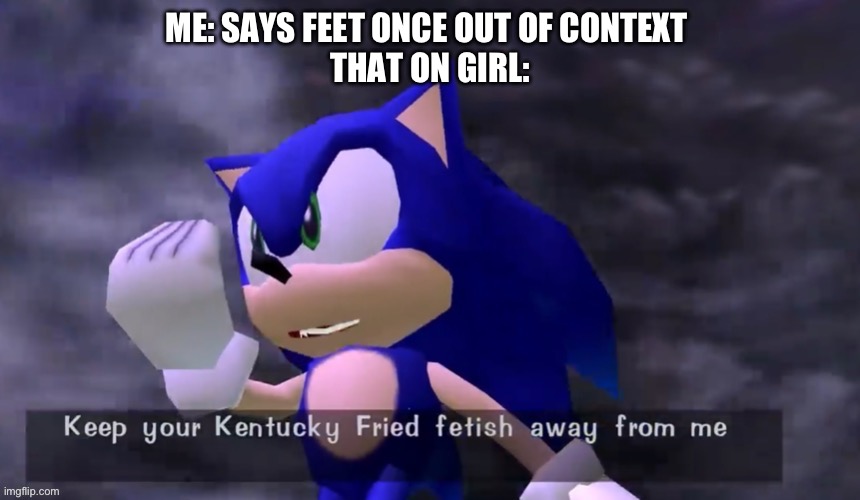 Sonic insulting your foot fetish | ME: SAYS FEET ONCE OUT OF CONTEXT 
THAT ON GIRL: | image tagged in sonic insulting your foot fetish | made w/ Imgflip meme maker