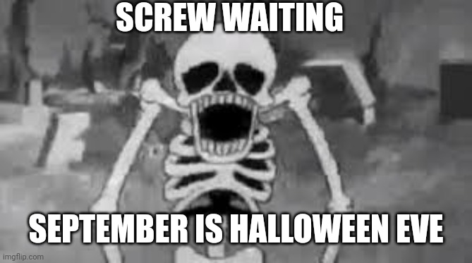 SCREW WAITING SEPTEMBER IS HALLOWEEN EVE | made w/ Imgflip meme maker