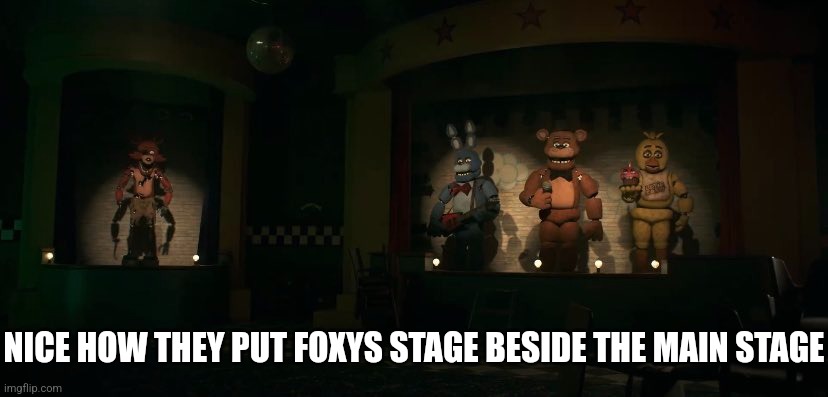 FNaF movie | NICE HOW THEY PUT FOXYS STAGE BESIDE THE MAIN STAGE | image tagged in fnaf | made w/ Imgflip meme maker