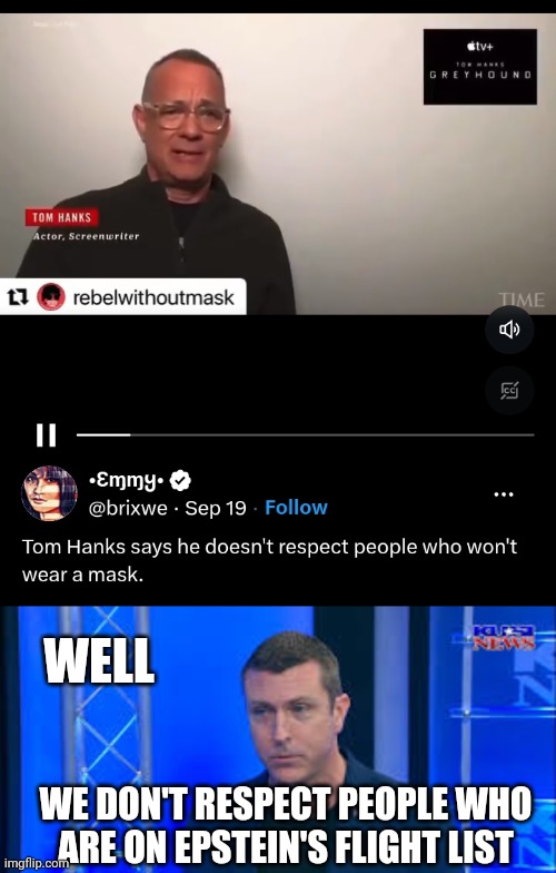HE'S SAYS THAT WHILE NOT WEARING A MASK | WELL; WE DON'T RESPECT PEOPLE WHO
ARE ON EPSTEIN'S FLIGHT LIST | image tagged in tom hanks,covid-19,masks,politics,jeffrey epstein,mark dice | made w/ Imgflip meme maker