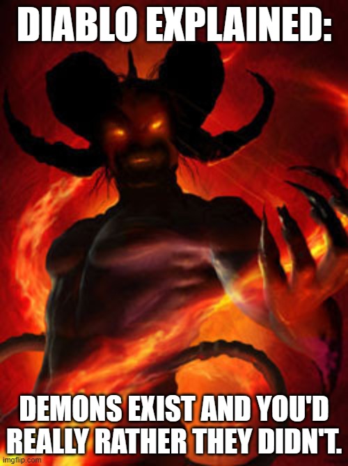 demon | DIABLO EXPLAINED:; DEMONS EXIST AND YOU'D REALLY RATHER THEY DIDN'T. | image tagged in demon,diablo,video games | made w/ Imgflip meme maker
