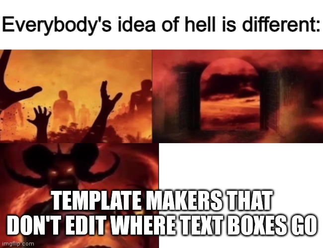 If you know you know ;) | TEMPLATE MAKERS THAT DON'T EDIT WHERE TEXT BOXES GO | image tagged in everybodys idea of hell is different | made w/ Imgflip meme maker