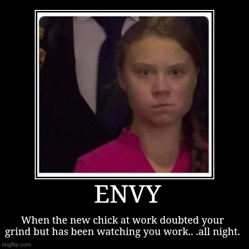 GRINDING | ENVY | When the new chick at work doubted your grind but has been watching you work.. .all night. | image tagged in funny,demotivationals,envy,grind | made w/ Imgflip demotivational maker