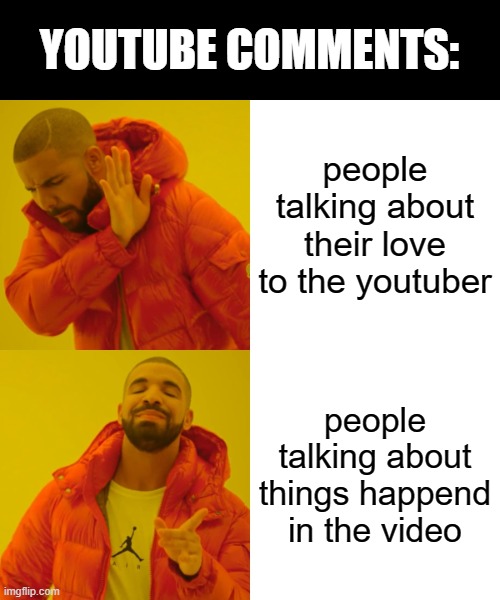 Youtube Comments: | YOUTUBE COMMENTS:; people talking about their love to the youtuber; people talking about things happend in the video | image tagged in memes,drake hotline bling | made w/ Imgflip meme maker
