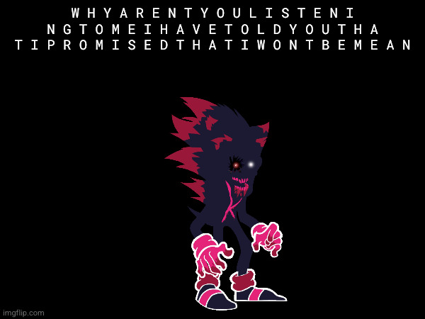 W H Y A R E N T Y O U L I S T E N I N G T O M E I H A V E T O L D Y O U T H A T I P R O M I S E D T H A T I W O N T B E M E A N | made w/ Imgflip meme maker