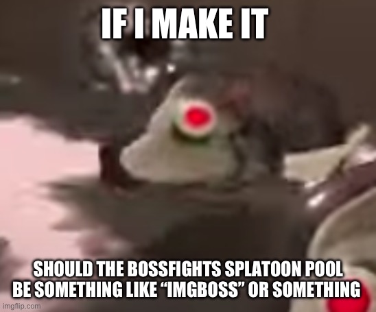 side order evil fish robot thing | IF I MAKE IT; SHOULD THE BOSSFIGHTS SPLATOON POOL BE SOMETHING LIKE “IMGBOSS” OR SOMETHING | image tagged in side order evil fish robot thing | made w/ Imgflip meme maker