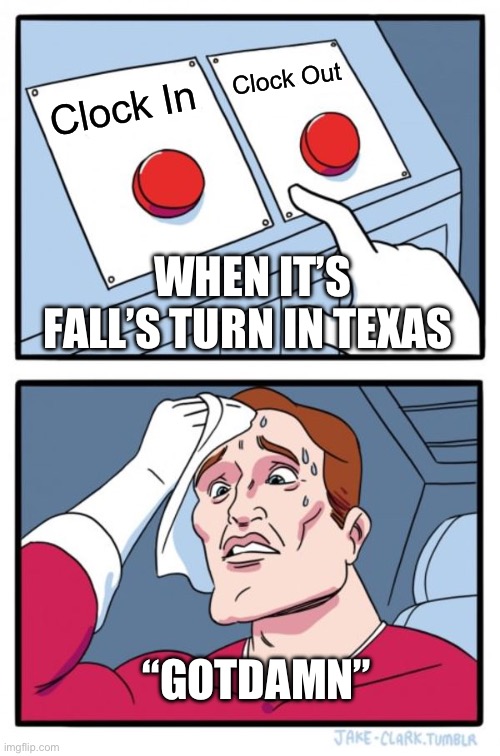Texas Weather | Clock Out; Clock In; WHEN IT’S FALL’S TURN IN TEXAS; “GOTDAMN” | image tagged in memes,two buttons | made w/ Imgflip meme maker