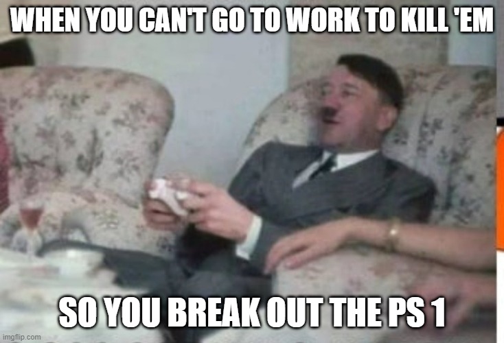 Virtual Holocaust | WHEN YOU CAN'T GO TO WORK TO KILL 'EM; SO YOU BREAK OUT THE PS 1 | image tagged in dark humor,hitler | made w/ Imgflip meme maker