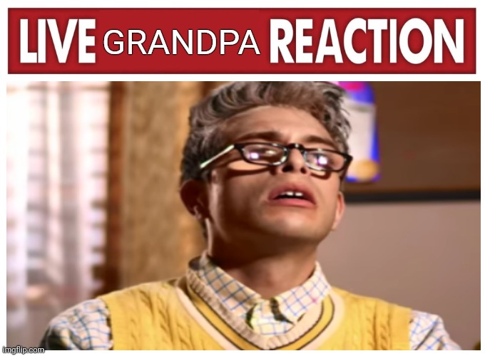 Live reaction | GRANDPA | image tagged in live reaction | made w/ Imgflip meme maker