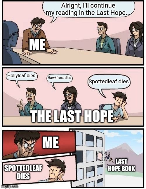 I almost threw this book out the window | Alright, I'll continue my reading in the Last Hope... ME; Hollyleaf dies; Hawkfrost dies; Spottedleaf dies; THE LAST HOPE; ME; LAST HOPE BOOK; SPOTTEDLEAF DIES | image tagged in memes,boardroom meeting suggestion | made w/ Imgflip meme maker