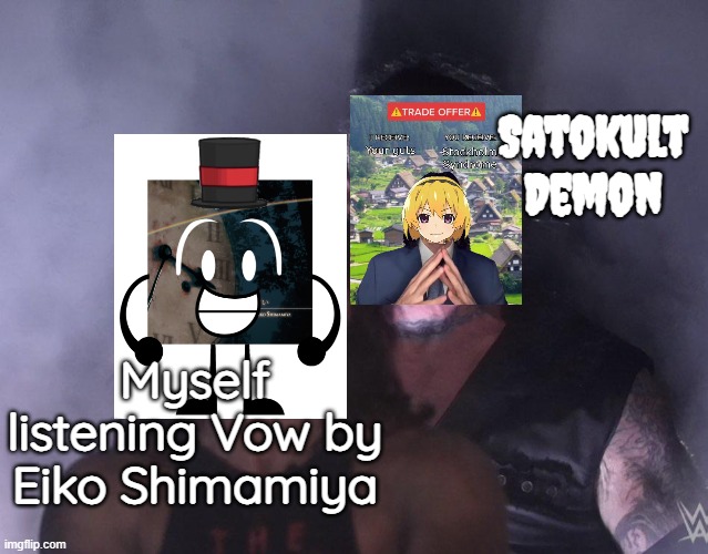 POV: You're myself listening Vow | Satokult Demon; Myself listening Vow by Eiko Shimamiya | image tagged in undertaker | made w/ Imgflip meme maker