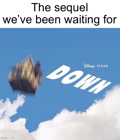 down | The sequel we’ve been waiting for | image tagged in pixar down,pixar,repost | made w/ Imgflip meme maker