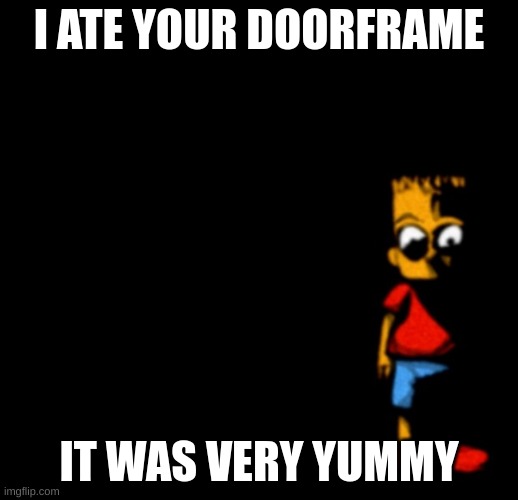 Bart Simpson (analog horror) | I ATE YOUR DOORFRAME; IT WAS VERY YUMMY | image tagged in bart simpson analog horror | made w/ Imgflip meme maker