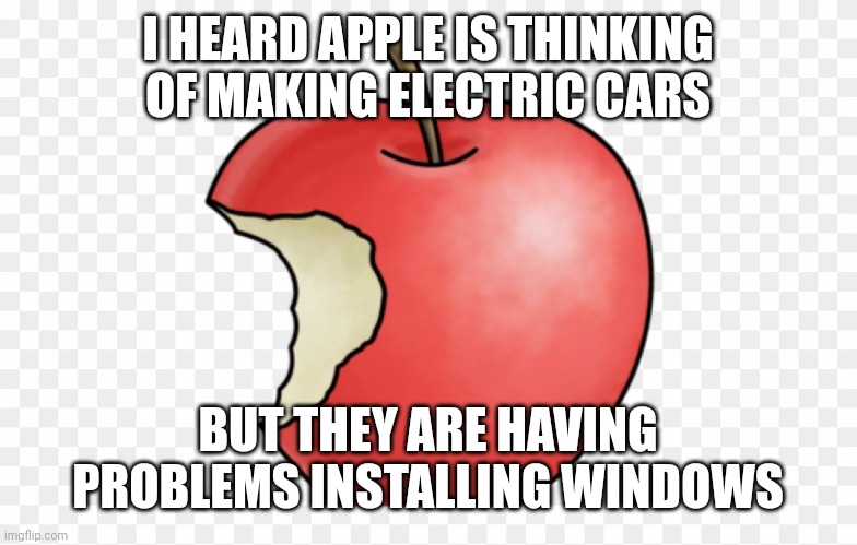 Apple with a bite out of it | I HEARD APPLE IS THINKING OF MAKING ELECTRIC CARS; BUT THEY ARE HAVING PROBLEMS INSTALLING WINDOWS | image tagged in apple with a bite out of it | made w/ Imgflip meme maker