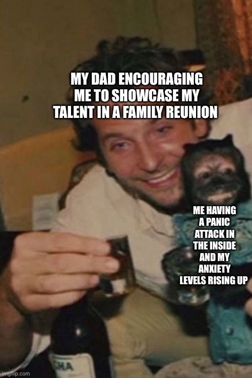 *heavy breathing* | MY DAD ENCOURAGING ME TO SHOWCASE MY TALENT IN A FAMILY REUNION; ME HAVING A PANIC ATTACK IN THE INSIDE AND MY ANXIETY LEVELS RISING UP | image tagged in anxiety | made w/ Imgflip meme maker