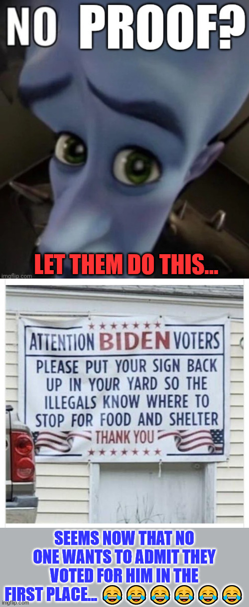 I dare them... | LET THEM DO THIS... SEEMS NOW THAT NO ONE WANTS TO ADMIT THEY VOTED FOR HIM IN THE FIRST PLACE... 😂😂😂😂😂😂 | image tagged in no proof,election fraud,i dare you | made w/ Imgflip meme maker