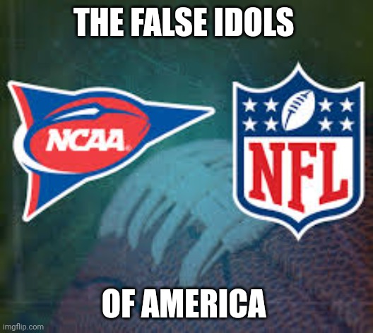 football | THE FALSE IDOLS; OF AMERICA | image tagged in football | made w/ Imgflip meme maker