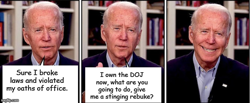 Howl and scream about all the unconstitutional acts, when leaders of a nation of law are corrupt, the nation falls. | I own the DOJ now, what are you going to do, give me a stinging rebuke? Sure I broke laws and violated my oaths of office. | image tagged in biden template | made w/ Imgflip meme maker
