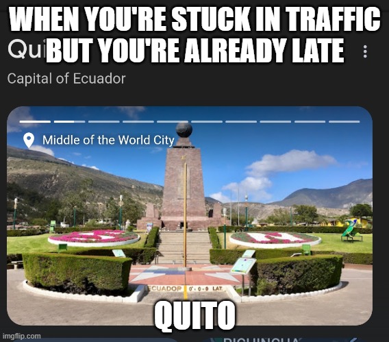 Quito | WHEN YOU'RE STUCK IN TRAFFIC
BUT YOU'RE ALREADY LATE; QUITO | image tagged in quito | made w/ Imgflip meme maker