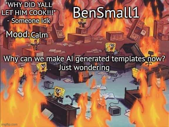 BenSmall1 Announcement temp | Calm; Why can we make AI generated templates now?
Just wondering | image tagged in bensmall1 announcement temp | made w/ Imgflip meme maker