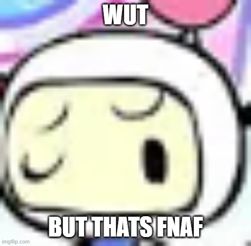 White Bomber with a confused face | WUT BUT THATS FNAF | image tagged in white bomber with a confused face | made w/ Imgflip meme maker