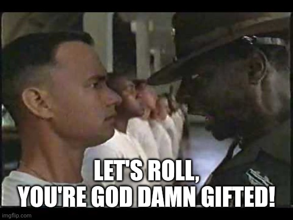 Gump Drill Sergeant | LET'S ROLL, YOU'RE GOD DAMN GIFTED! | image tagged in gump drill sergeant | made w/ Imgflip meme maker