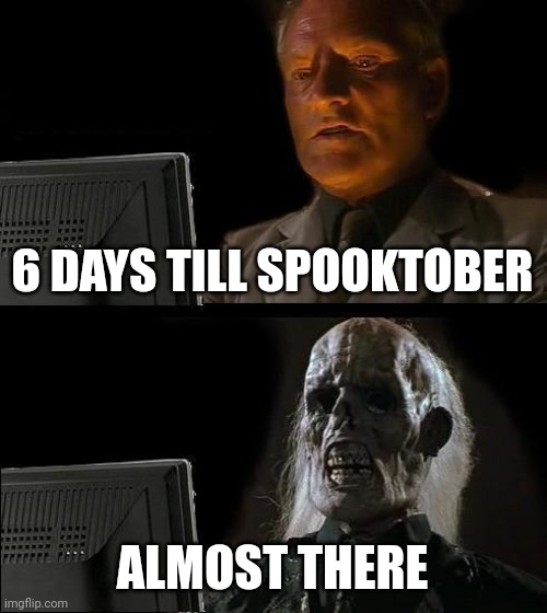 I'll Just Wait Here Meme | 6 DAYS TILL SPOOKTOBER; ALMOST THERE | image tagged in memes,i'll just wait here | made w/ Imgflip meme maker