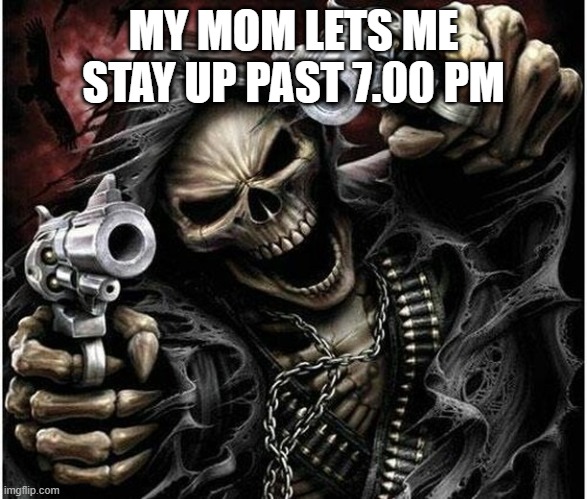 my mom is cool | MY MOM LETS ME STAY UP PAST 7.00 PM | image tagged in badass skeleton | made w/ Imgflip meme maker