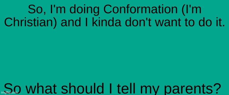 So, I'm doing Conformation (I'm Christian) and I kinda don't want to do it. So what should I tell my parents? | made w/ Imgflip meme maker