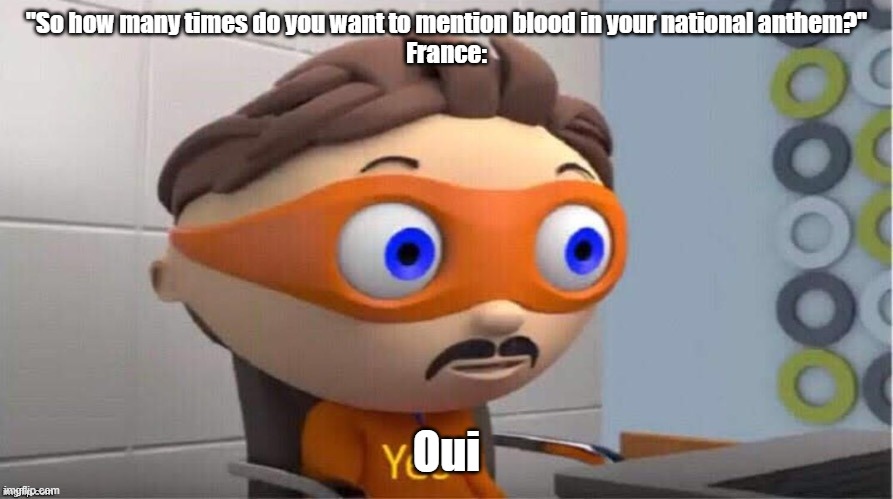 Protegent Yes | "So how many times do you want to mention blood in your national anthem?"
France:; Oui | image tagged in protegent yes | made w/ Imgflip meme maker