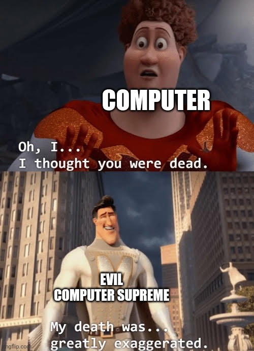 TDOS Evil Never Dies be like: | COMPUTER; EVIL COMPUTER SUPREME | image tagged in my death was greatly exaggerated | made w/ Imgflip meme maker