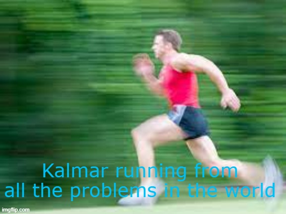 im so fast booooooooooiz | Kalmar running from all the problems in the world | image tagged in im so fast booooooooooiz | made w/ Imgflip meme maker