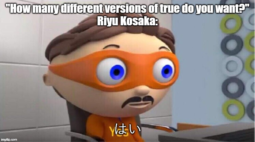 Protegent Yes | "How many different versions of true do you want?"
Riyu Kosaka:; はい | image tagged in protegent yes | made w/ Imgflip meme maker