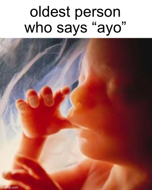 Fetus | oldest person who says “ayo” | image tagged in fetus | made w/ Imgflip meme maker