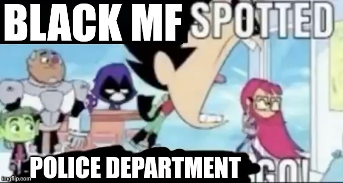 ____ spotted ____ go! | BLACK MF POLICE DEPARTMENT | image tagged in ____ spotted ____ go | made w/ Imgflip meme maker