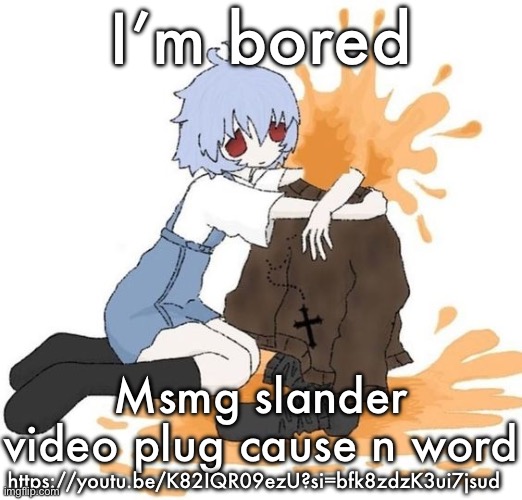 rei | I’m bored; Msmg slander video plug cause n word; https://youtu.be/K82IQR09ezU?si=bfk8zdzK3ui7jsud | image tagged in rei | made w/ Imgflip meme maker