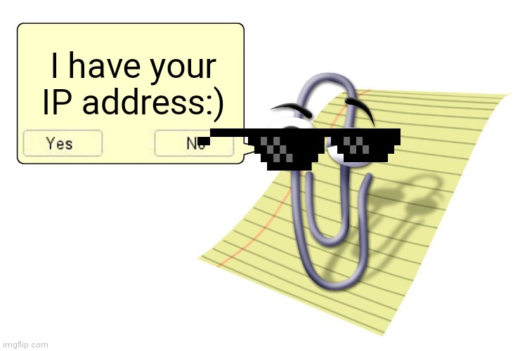 I have your IP address | I have your IP address:) | image tagged in clippy | made w/ Imgflip meme maker