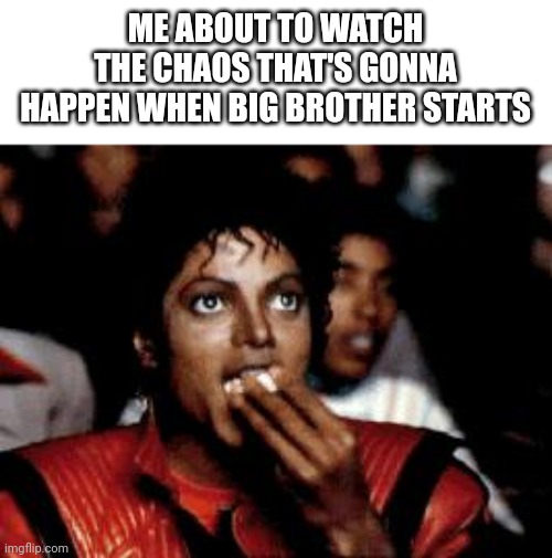 It's bouta be crazy | ME ABOUT TO WATCH THE CHAOS THAT'S GONNA HAPPEN WHEN BIG BROTHER STARTS | image tagged in michael jackson eating popcorn,big brother | made w/ Imgflip meme maker