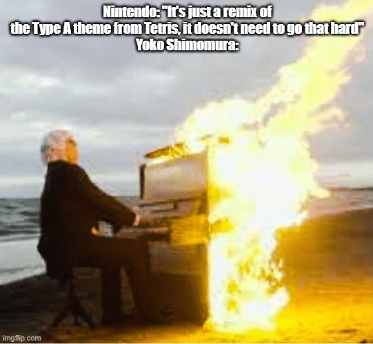 Playing flaming piano | Nintendo: "It's just a remix of the Type A theme from Tetris, it doesn't need to go that hard"
Yoko Shimomura: | image tagged in playing flaming piano | made w/ Imgflip meme maker