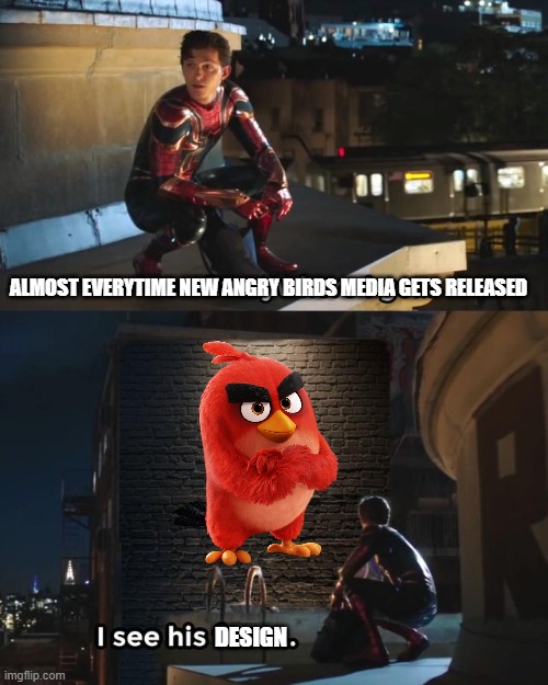 Most people like me think Angry Birds movie designs need a permanent break | ALMOST EVERYTIME NEW ANGRY BIRDS MEDIA GETS RELEASED; DESIGN | image tagged in everywhere i go i see his face,angry birds,the angry birds movie | made w/ Imgflip meme maker