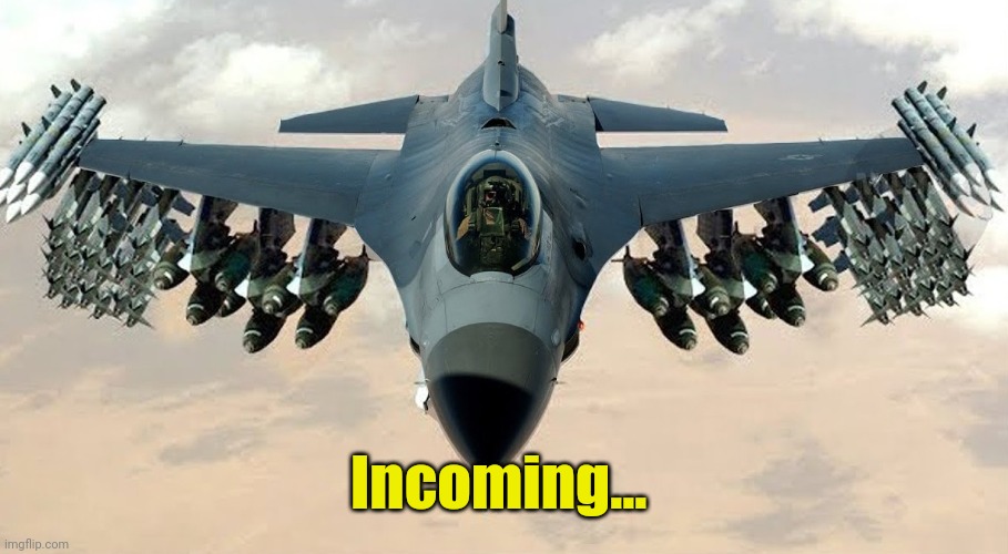 F-16 Loaded | Incoming... | image tagged in f-16 loaded | made w/ Imgflip meme maker