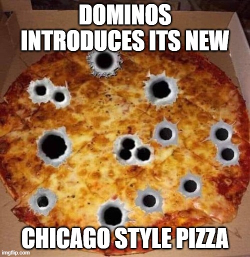 Chicago Style Pizza | DOMINOS INTRODUCES ITS NEW; CHICAGO STYLE PIZZA | image tagged in chicago style pizza | made w/ Imgflip meme maker