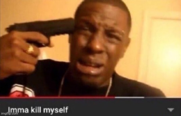 me seeing AndrewFinlayson post porn and say its not porn | image tagged in imma kill myself | made w/ Imgflip meme maker