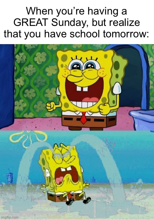 I HATE school | When you’re having a GREAT Sunday, but realize that you have school tomorrow: | image tagged in spongebob happy and sad,relatable,school,sunday | made w/ Imgflip meme maker