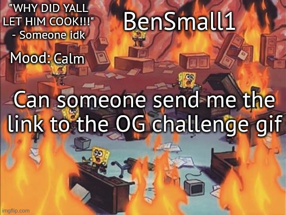 BenSmall1 Announcement temp | Calm; Can someone send me the link to the OG challenge gif | image tagged in bensmall1 announcement temp | made w/ Imgflip meme maker